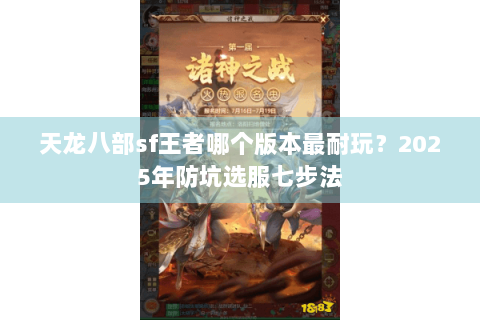 天龙八部sf王者哪个版本最耐玩?2025年防坑选服七步法 天龙八部sf王者哪个版本最耐玩?2025年防坑选服七步法