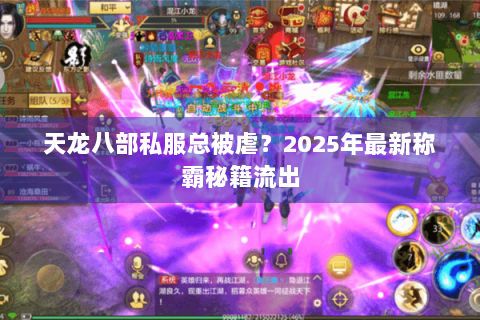 天龙八部私服总被虐？2025年最新称霸秘籍流出