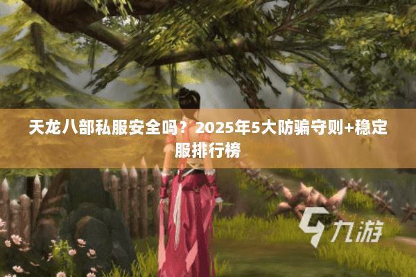 天龙八部私服安全吗?2025年5大防骗守则+稳定服排行榜 天龙八部私服安全吗?2025年5大防骗守则+稳定服排行榜