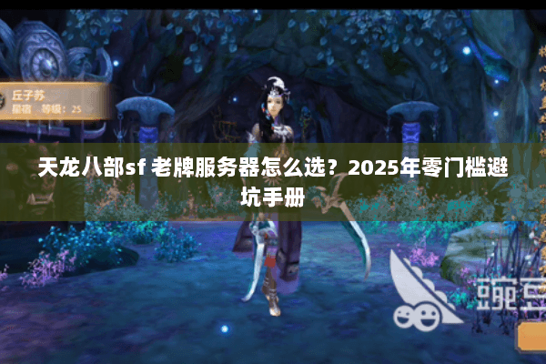 天龙八部sf 老牌服务器怎么选？2025年零门槛避坑手册
