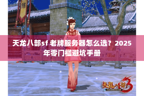 天龙八部sf 老牌服务器怎么选？2025年零门槛避坑手册