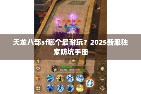 天龙八部sf哪个最耐玩?2025新服独家防坑手册 天龙八部sf哪个最耐玩?2025新服独家防坑手册