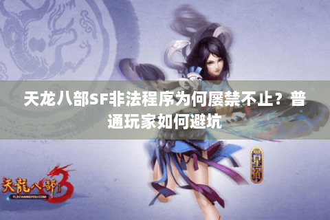 天龙八部SF非法程序为何屡禁不止?普通玩家如何避坑 天龙八部SF非法程序为何屡禁不止?普通玩家如何避坑