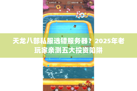 天龙八部私服选错服务器？2025年老玩家亲测五大投资陷阱