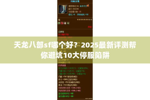 天龙八部sf哪个好?2025最新评测帮你避坑10大停服陷阱 天龙八部sf哪个好?2025最新评测帮你避坑10大停服陷阱