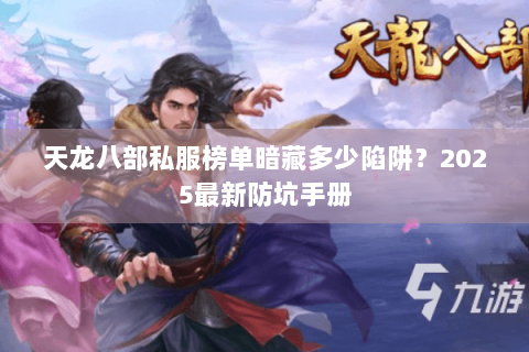 天龙八部私服榜单暗藏多少陷阱?2025最新防坑手册 天龙八部私服榜单暗藏多少陷阱?2025最新防坑手册
