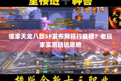 哪家天龙八部SF发布网排行最稳?老玩家实测防坑攻略 哪家天龙八部SF发布网排行最稳?老玩家实测防坑攻略