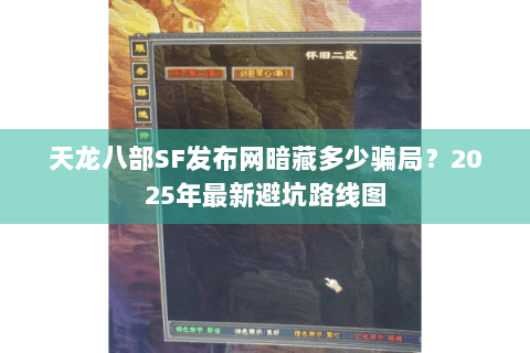 天龙八部SF发布网暗藏多少骗局？2025年最新避坑路线图