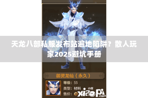 天龙八部私服发布站遍地陷阱？散人玩家2025避坑手册