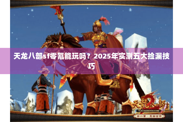 天龙八部sf零氪能玩吗？2025年实测五大捡漏技巧