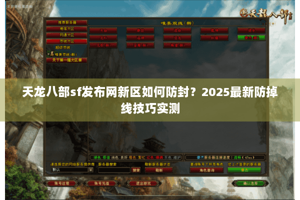 天龙八部sf发布网新区如何防封?2025最新防掉线技巧实测 天龙八部sf发布网新区如何防封?2025最新防掉线技巧实测