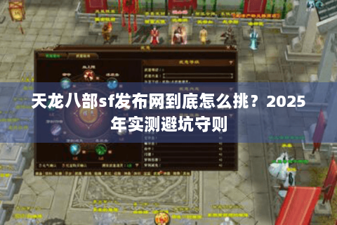 天龙八部sf发布网到底怎么挑？2025年实测避坑守则