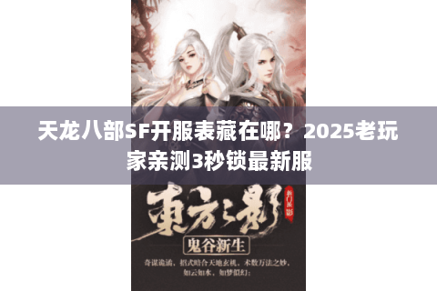 天龙八部SF开服表藏在哪？2025老玩家亲测3秒锁最新服