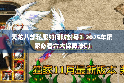 天龙八部私服如何防封号？2025年玩家必看六大保障法则