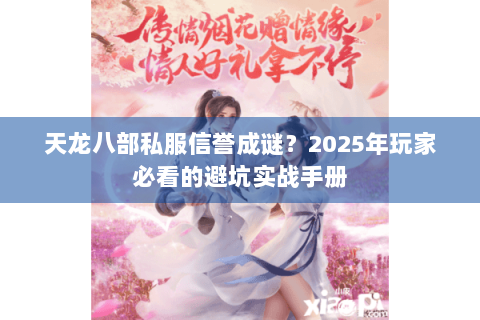 天龙八部私服信誉成谜?2025年玩家必看的避坑实战手册 天龙八部私服信誉成谜?2025年玩家必看的避坑实战手册