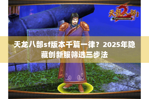 天龙八部sf版本千篇一律?2025年隐藏创新服筛选三步法 天龙八部sf版本千篇一律?2025年隐藏创新服筛选三步法