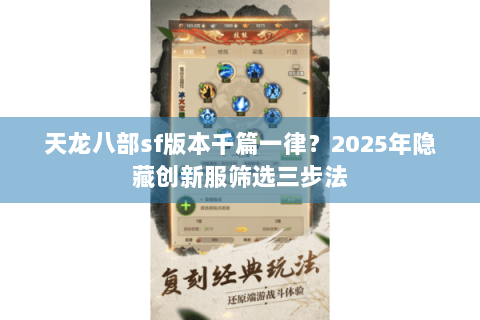 天龙八部sf版本千篇一律?2025年隐藏创新服筛选三步法 天龙八部sf版本千篇一律?2025年隐藏创新服筛选三步法