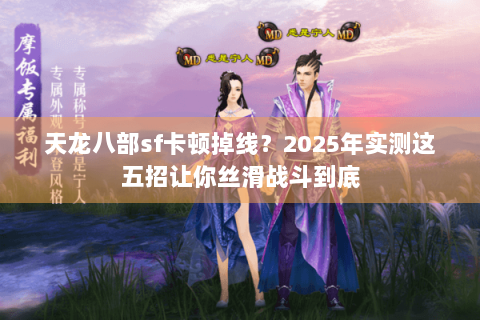 天龙八部sf卡顿掉线？2025年实测这五招让你丝滑战斗到底