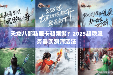 天龙八部私服卡顿频繁?2025超稳服务器实测筛选法 天龙八部私服卡顿频繁?2025超稳服务器实测筛选法