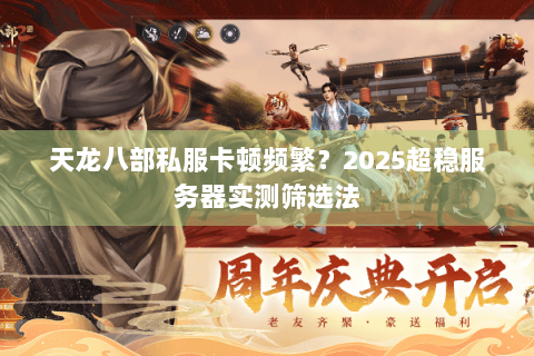 天龙八部私服卡顿频繁?2025超稳服务器实测筛选法 天龙八部私服卡顿频繁?2025超稳服务器实测筛选法