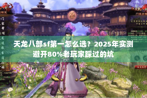 天龙八部sf第一怎么选？2025年实测避开80%老玩家踩过的坑