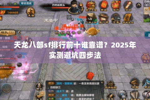 天龙八部sf排行前十谁靠谱？2025年实测避坑四步法