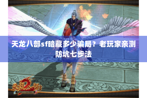 天龙八部sf暗藏多少骗局?老玩家亲测防坑七步法 天龙八部sf暗藏多少骗局?老玩家亲测防坑七步法