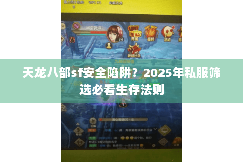 天龙八部sf安全陷阱？2025年私服筛选必看生存法则