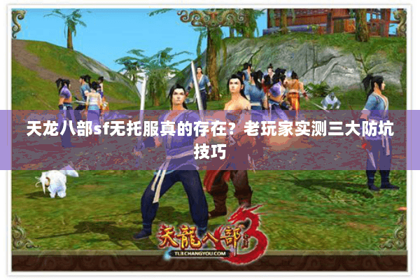 天龙八部sf无托服真的存在?老玩家实测三大防坑技巧 天龙八部sf无托服真的存在?老玩家实测三大防坑技巧