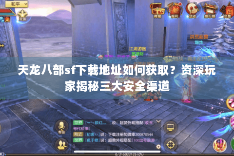 天龙八部sf下载地址如何获取？资深玩家揭秘三大安全渠道
