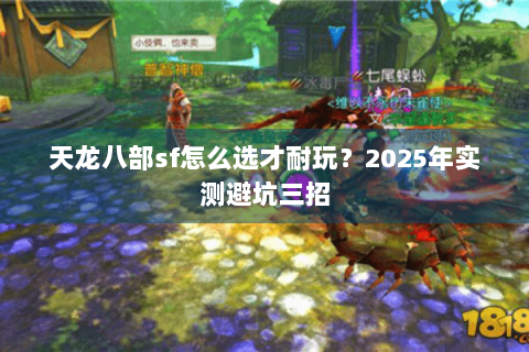 天龙八部sf怎么选才耐玩？2025年实测避坑三招