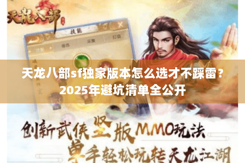 天龙八部sf独家版本怎么选才不踩雷?2025年避坑清单全公开 天龙八部sf独家版本怎么选才不踩雷?2025年避坑清单全公开