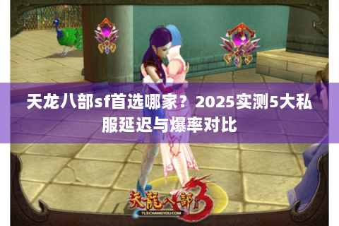 天龙八部sf首选哪家?2025实测5大私服延迟与爆率对比 天龙八部sf首选哪家?2025实测5大私服延迟与爆率对比