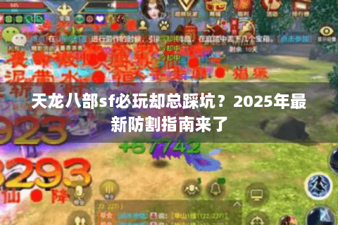 天龙八部sf必玩却总踩坑?2025年最新防割指南来了 天龙八部sf必玩却总踩坑?2025年最新防割指南来了