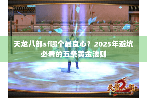 天龙八部sf哪个最良心？2025年避坑必看的五条黄金法则