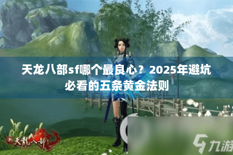 天龙八部sf哪个最良心?2025年避坑必看的五条黄金法则 天龙八部sf哪个最良心?2025年避坑必看的五条黄金法则