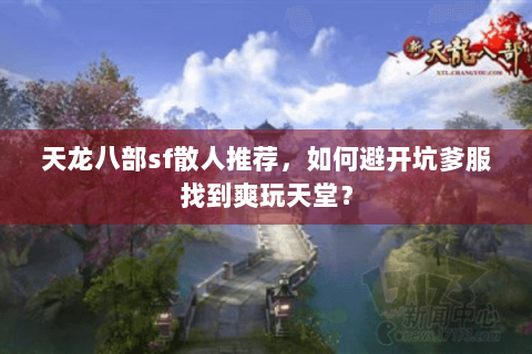 天龙八部sf散人推荐,如何避开坑爹服找到爽玩天堂? 天龙八部sf散人推荐,如何避开坑爹服找到爽玩天堂?
