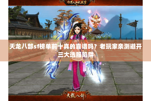 天龙八部sf榜单前十真的靠谱吗?老玩家亲测避开三大选服陷阱 天龙八部sf榜单前十真的靠谱吗?老玩家亲测避开三大选服陷阱