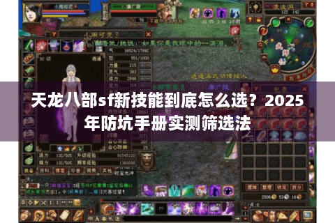 天龙八部sf新技能到底怎么选?2025年防坑手册实测筛选法 天龙八部sf新技能到底怎么选?2025年防坑手册实测筛选法
