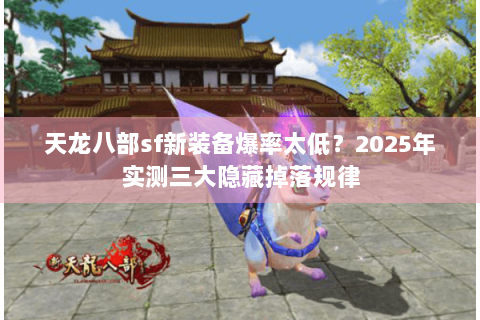 天龙八部sf新装备爆率太低？2025年实测三大隐藏掉落规律