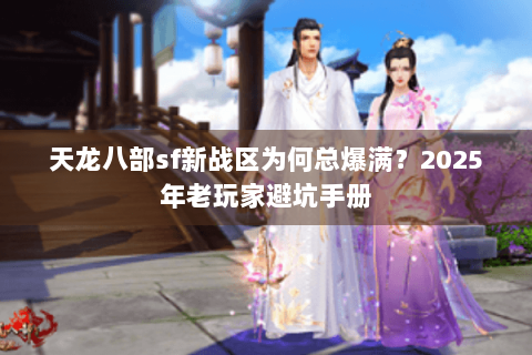 天龙八部sf新战区为何总爆满？2025年老玩家避坑手册