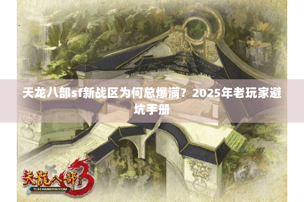 天龙八部sf新战区为何总爆满？2025年老玩家避坑手册