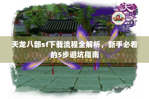 天龙八部sf下载流程全解析,新手必看的5步避坑指南 天龙八部sf下载流程全解析,新手必看的5步避坑指南