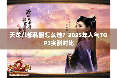 天龙八部私服怎么选?2025年人气TOP3实测对比 天龙八部私服怎么选?2025年人气TOP3实测对比