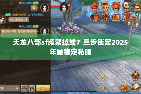 天龙八部sf频繁掉线？三步锁定2025年最稳定私服