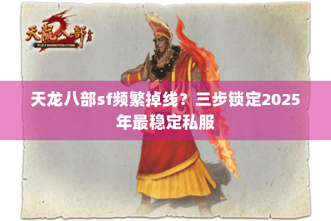 天龙八部sf频繁掉线？三步锁定2025年最稳定私服