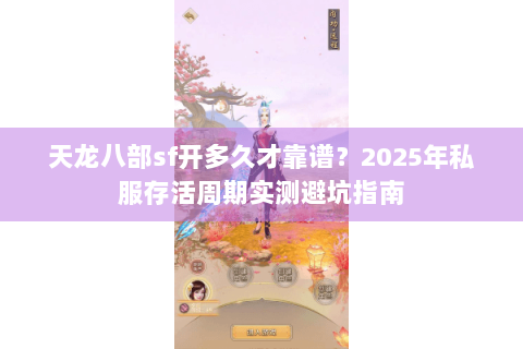 天龙八部sf开多久才靠谱?2025年私服存活周期实测避坑指南 天龙八部sf开多久才靠谱?2025年私服存活周期实测避坑指南
