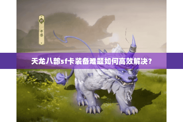 天龙八部sf卡装备难题如何高效解决? 天龙八部sf卡装备难题如何高效解决?