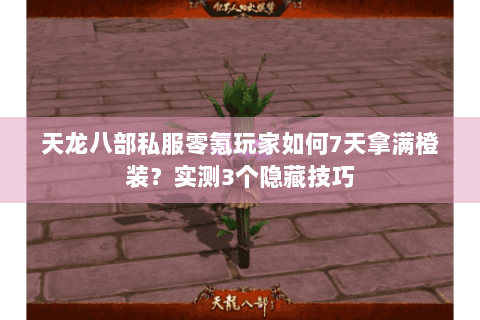 天龙八部私服零氪玩家如何7天拿满橙装？实测3个隐藏技巧