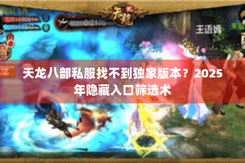 天龙八部私服找不到独家版本？2025年隐藏入口筛选术